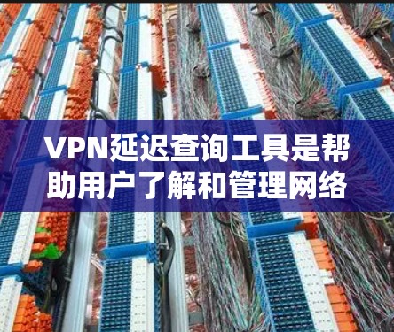 VPN延迟查询工具是帮助用户了解和管理网络延迟的工具。以下是一些推荐的工具及其特点,供用户选择 VPN延迟查询工具是帮助用户了解和管理网络延迟的工具。以下是一些推荐的工具及其特点,供用户选择