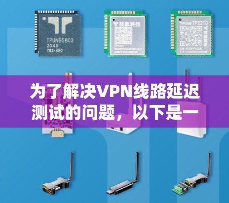 为了解决VPN线路延迟测试的问题，以下是一个系统化的步骤指南