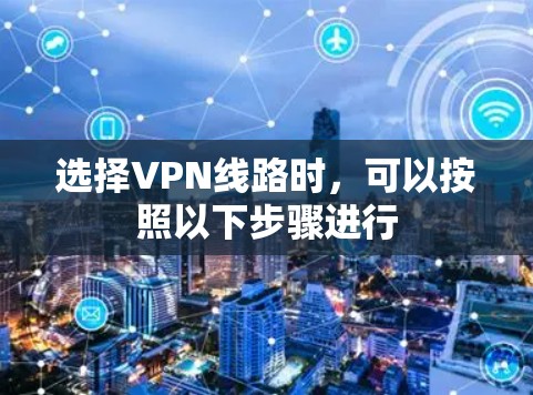 选择VPN线路时，可以按照以下步骤进行