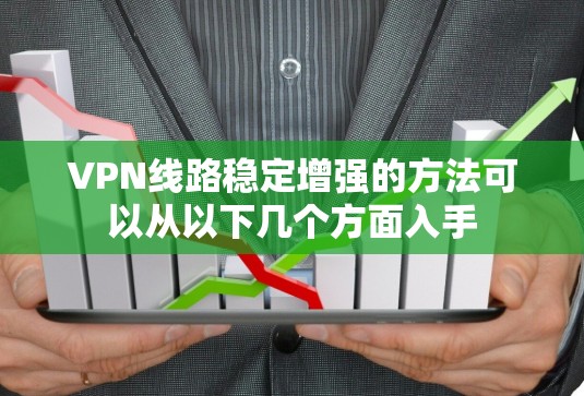 VPN线路稳定增强的方法可以从以下几个方面入手