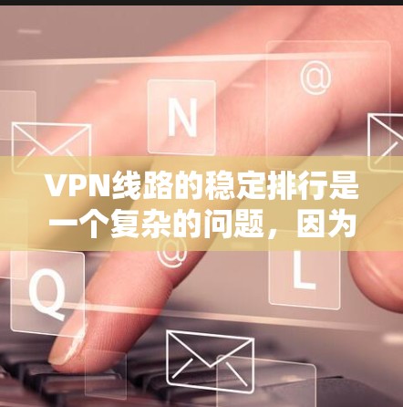 VPN线路的稳定排行是一个复杂的问题,因为它涉及多个因素,服务器分布、流量控制、连接速度、稳定性测试、用户评价以及社区支持等。以下是一个综合性的分析,帮助您评估和选择最适合的VPN服务 VPN线路的稳定排行是一个复杂的问题,因为它涉及多个因素,服务器分布、流量控制、连接速度、稳定性测试、用户评价以及社区支持等。以下是一个综合性的分析,帮助您评估和选择最适合的VPN服务