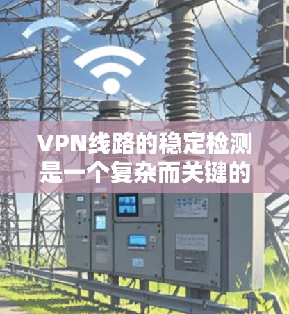 VPN线路的稳定检测是一个复杂而关键的过程,涉及防火墙、日志分析和监控工具的使用。以下是详细的步骤和解释 VPN线路的稳定检测是一个复杂而关键的过程,涉及防火墙、日志分析和监控工具的使用。以下是详细的步骤和解释
