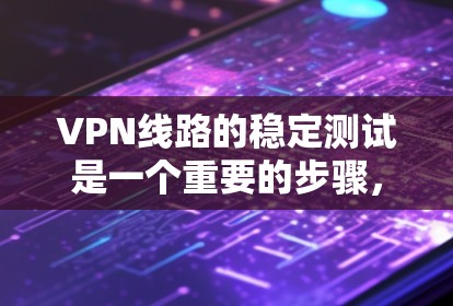 VPN线路的稳定测试是一个重要的步骤,尤其是在选择和使用VPN服务时,确保网络的可靠性和稳定性是非常重要的。以下是VPN线路稳定测试的基本步骤和注意事项 VPN线路的稳定测试是一个重要的步骤,尤其是在选择和使用VPN服务时,确保网络的可靠性和稳定性是非常重要的。以下是VPN线路稳定测试的基本步骤和注意事项