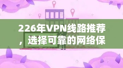 226年VPN线路推荐，选择可靠的网络保障你的连接
