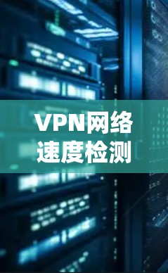 VPN网络速度检测,一文搞定您的 VPN 网络速度 VPN网络速度检测,一文搞定您的 VPN 网络速度