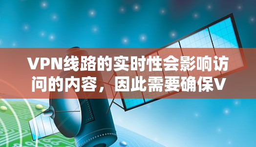 VPN线路的实时性会影响访问的内容，因此需要确保VPN的防火墙设置和网络连接正常。以下是解决VPN线路实时检测问题的步骤