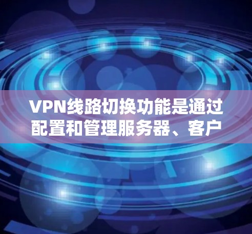 VPN线路切换功能是通过配置和管理服务器、客户端和数据包来连接和切换VPN服务的步骤。以下是详细的步骤指南 VPN线路切换功能是通过配置和管理服务器、客户端和数据包来连接和切换VPN服务的步骤。以下是详细的步骤指南