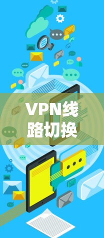 VPN线路切换服务是一个用于管理多个VPN连接功能的工具,帮助用户轻松切换到不同的VPN服务。以下是对该主题的详细总结 VPN线路切换服务是一个用于管理多个VPN连接功能的工具,帮助用户轻松切换到不同的VPN服务。以下是对该主题的详细总结