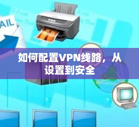 如何配置VPN线路，从设置到安全