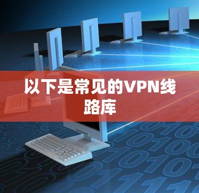 以下是常见的VPN线路库 以下是常见的VPN线路库