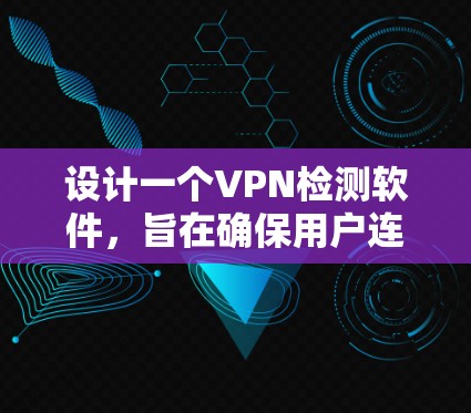 设计一个VPN检测软件,旨在确保用户连接的VPN服务器正常运行,数据安全,以及用户权限保护。以下是详细的步骤和思考过程 设计一个VPN检测软件,旨在确保用户连接的VPN服务器正常运行,数据安全,以及用户权限保护。以下是详细的步骤和思考过程