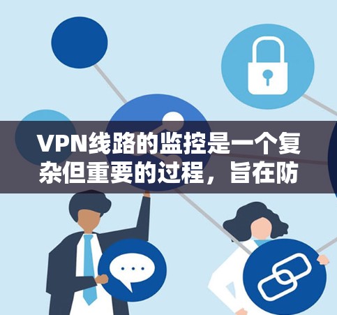 VPN线路的监控是一个复杂但重要的过程,旨在防止网络攻击和数据泄露。以下是一些关键步骤和方法,帮助您有效地监控和评估VPN网络 VPN线路的监控是一个复杂但重要的过程,旨在防止网络攻击和数据泄露。以下是一些关键步骤和方法,帮助您有效地监控和评估VPN网络