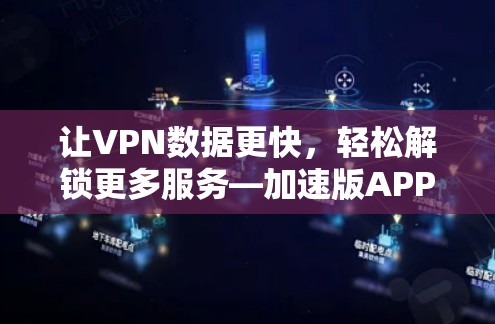 让VPN数据更快,轻松解锁更多服务—加速版APP,让技术更强大 让VPN数据更快,轻松解锁更多服务—加速版APP,让技术更强大