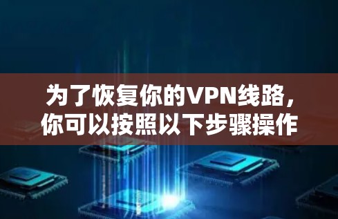 为了恢复你的VPN线路,你可以按照以下步骤操作 为了恢复你的VPN线路,你可以按照以下步骤操作