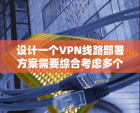 设计一个VPN线路部署方案需要综合考虑多个方面,包括选择合适的VPN服务、服务器配置、安全措施以及用户安全。以下是一个详细的步骤指南 设计一个VPN线路部署方案需要综合考虑多个方面,包括选择合适的VPN服务、服务器配置、安全措施以及用户安全。以下是一个详细的步骤指南
