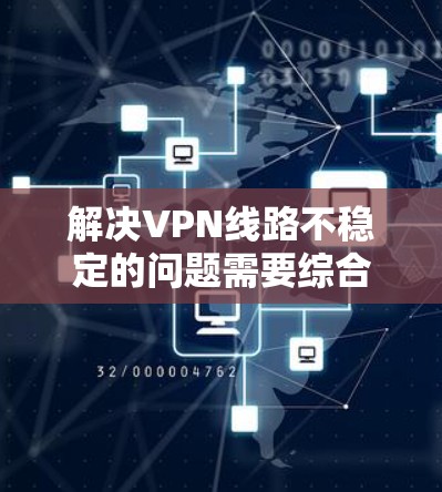 解决VPN线路不稳定的问题需要综合考虑多个因素,包括网络连接、服务器配置、电脑设置等。以下是一些具体的步骤和建议,帮助你逐步解决问题 解决VPN线路不稳定的问题需要综合考虑多个因素,包括网络连接、服务器配置、电脑设置等。以下是一些具体的步骤和建议,帮助你逐步解决问题