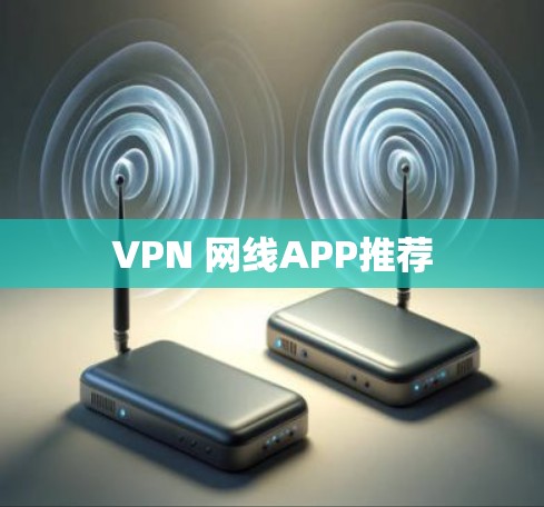 VPN 网线APP推荐 VPN 网线APP推荐