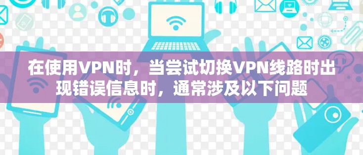 在使用VPN时，当尝试切换VPN线路时出现错误信息时，通常涉及以下问题