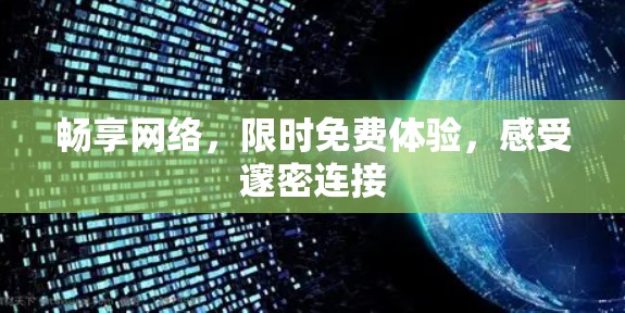 畅享网络,限时免费体验,感受邃密连接 畅享网络,限时免费体验,感受邃密连接