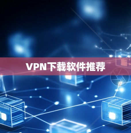 VPN下载软件推荐 VPN下载软件推荐