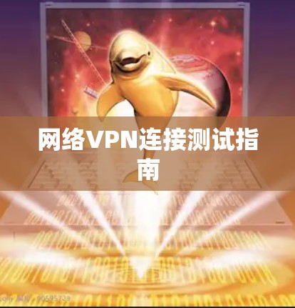 网络VPN连接测试指南 网络VPN连接测试指南