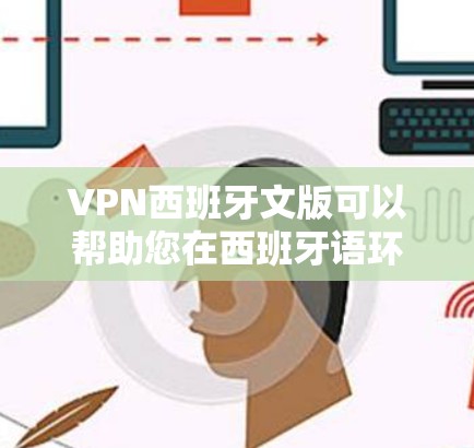 VPN西班牙文版可以帮助您在西班牙语环境中访问互联网内容。以下是关于如何设置和使用西班牙文版VPN的步骤