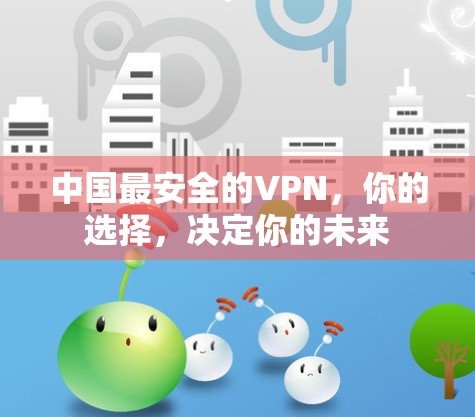中国最安全的VPN，你的选择，决定你的未来