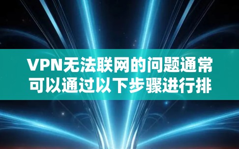 VPN无法联网的问题通常可以通过以下步骤进行排查和解决 VPN无法联网的问题通常可以通过以下步骤进行排查和解决