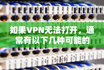 如果VPN无法打开,通常有以下几种可能的原因和解决方法。请根据实际情况调整步骤 如果VPN无法打开,通常有以下几种可能的原因和解决方法。请根据实际情况调整步骤