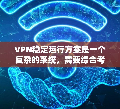 VPN稳定运行方案是一个复杂的系统,需要综合考虑多个因素。以下是设计一个稳定的VPN系统方案的建议 VPN稳定运行方案是一个复杂的系统,需要综合考虑多个因素。以下是设计一个稳定的VPN系统方案的建议