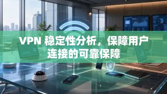 VPN 稳定性分析,保障用户连接的可靠保障 VPN 稳定性分析,保障用户连接的可靠保障