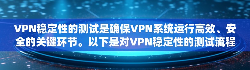 VPN稳定性的测试是确保VPN系统运行高效、安全的关键环节。以下是对VPN稳定性的测试流程和分析的详细总结 VPN稳定性的测试是确保VPN系统运行高效、安全的关键环节。以下是对VPN稳定性的测试流程和分析的详细总结