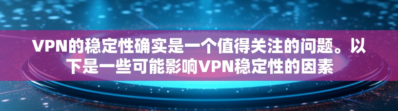 VPN的稳定性确实是一个值得关注的问题。以下是一些可能影响VPN稳定性的因素 VPN的稳定性确实是一个值得关注的问题。以下是一些可能影响VPN稳定性的因素