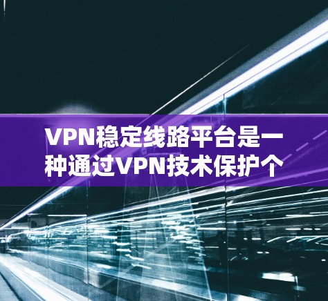 VPN稳定线路平台是一种通过VPN技术保护个人或网络数据的网络服务。以下是关于这些平台的详细分析 VPN稳定线路平台是一种通过VPN技术保护个人或网络数据的网络服务。以下是关于这些平台的详细分析