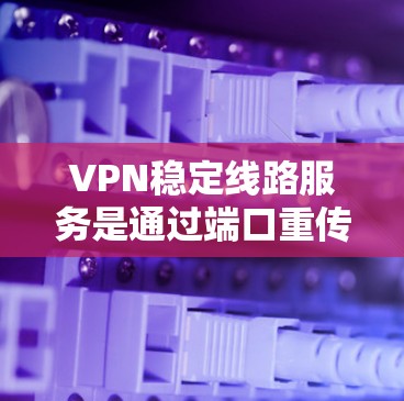VPN稳定线路服务是通过端口重传或端口加密连接到服务器,以确保数据安全和可靠传输。以下是一些主要的VPN服务及其特点 VPN稳定线路服务是通过端口重传或端口加密连接到服务器,以确保数据安全和可靠传输。以下是一些主要的VPN服务及其特点