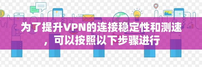 为了提升VPN的连接稳定性和测速,可以按照以下步骤进行 为了提升VPN的连接稳定性和测速,可以按照以下步骤进行