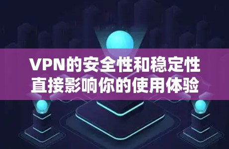 VPN的安全性和稳定性直接影响你的使用体验。以下是一步步的指南，帮助你高效地使用VPN