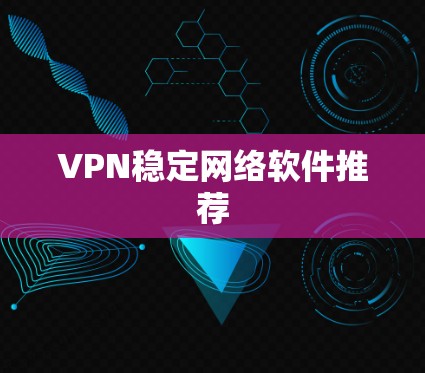 VPN稳定网络软件推荐 VPN稳定网络软件推荐