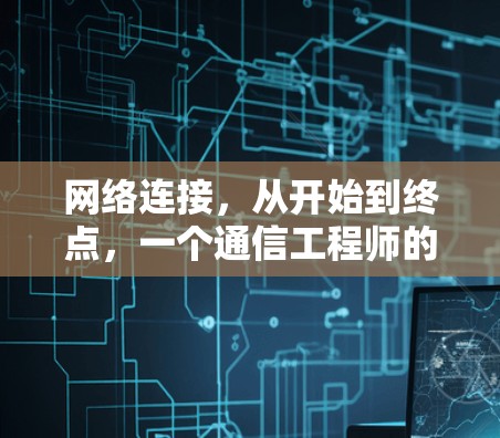 网络连接,从开始到终点,一个通信工程师的故事 网络连接,从开始到终点,一个通信工程师的故事
