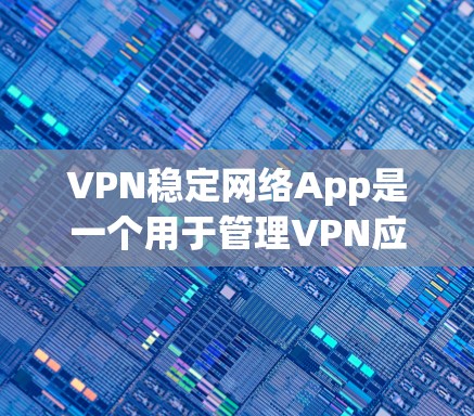 VPN稳定网络App是一个用于管理VPN应用的安全性，以确保用户数据和网络不受威胁。以下是几种常见的VPN稳定网络App及其使用方法