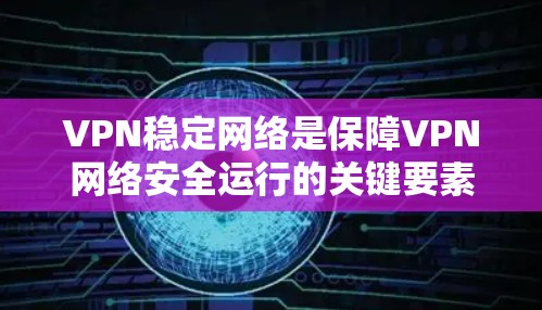 VPN稳定网络是保障VPN网络安全运行的关键要素,主要包括以下几个方面 VPN稳定网络是保障VPN网络安全运行的关键要素,主要包括以下几个方面