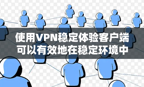 使用VPN稳定体验客户端可以有效地在稳定环境中进行VPN通信，确保数据的安全和可靠性。以下是一步步的指南，帮助您成功使用这个客户端