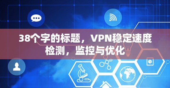38个字的标题,VPN稳定速度检测,监控与优化 38个字的标题,VPN稳定速度检测,监控与优化