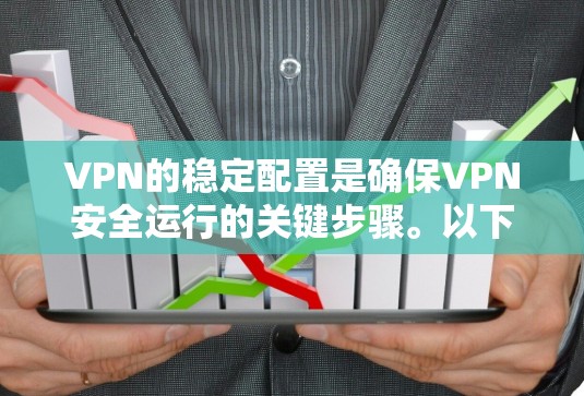 VPN的稳定配置是确保VPN安全运行的关键步骤。以下是一个逐步的教程，涵盖从基础到高级的配置